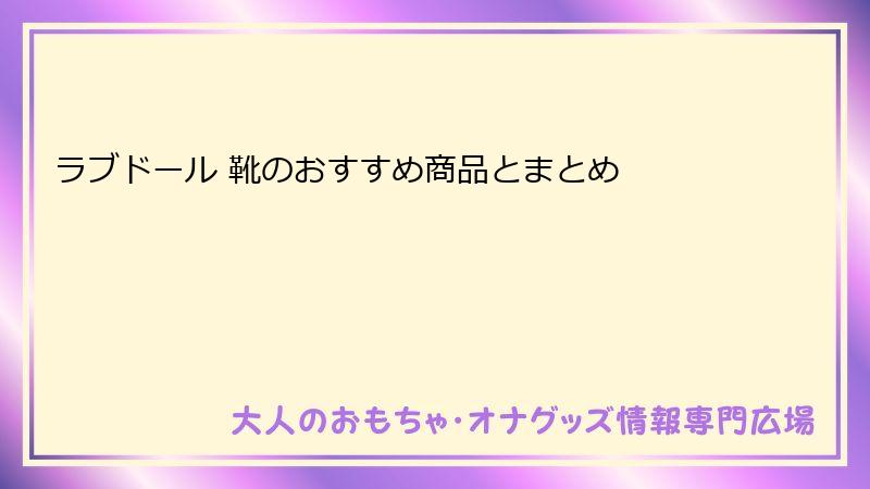 ラブドール 靴のおすすめ商品とまとめ