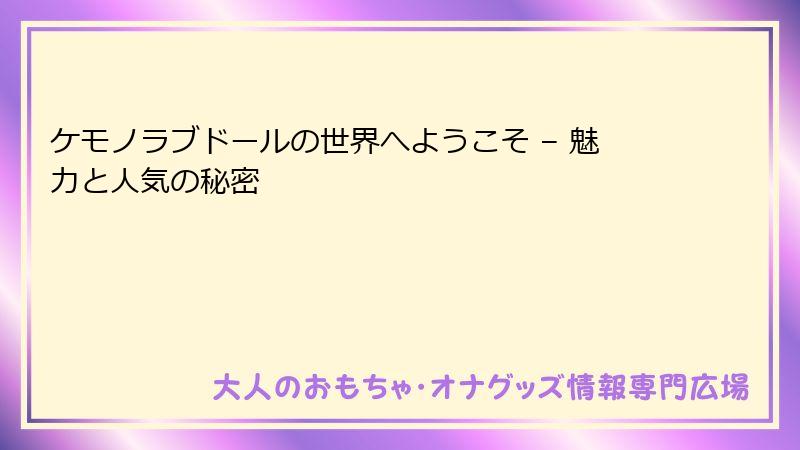 ケモノラブドールの世界へようこそ – 魅力と人気の秘密