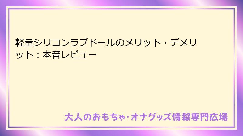 軽量シリコンラブドールのメリット・デメリット：本音レビュー