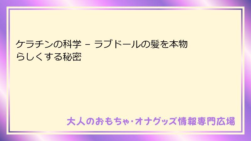 ケラチンの科学 – ラブドールの髪を本物らしくする秘密