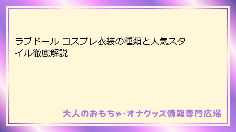 ラブドール コスプレ衣装の種類と人気スタイル徹底解説