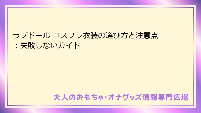 ラブドール コスプレ衣装の選び方と注意点：失敗しないガイド