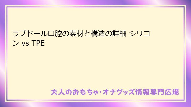 ラブドール口腔の素材と構造の詳細 シリコン vs TPE