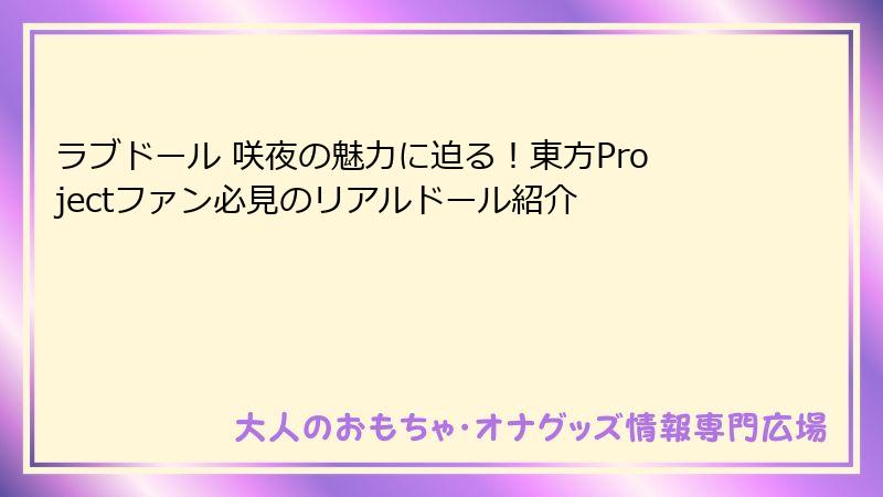 ラブドール 咲夜の魅力に迫る！東方Projectファン必見のリアルドール紹介