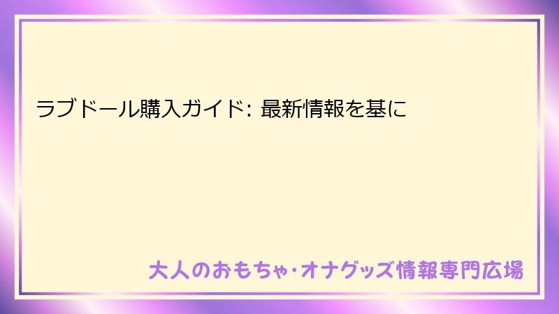 ラブドール購入ガイド: 最新情報を基に