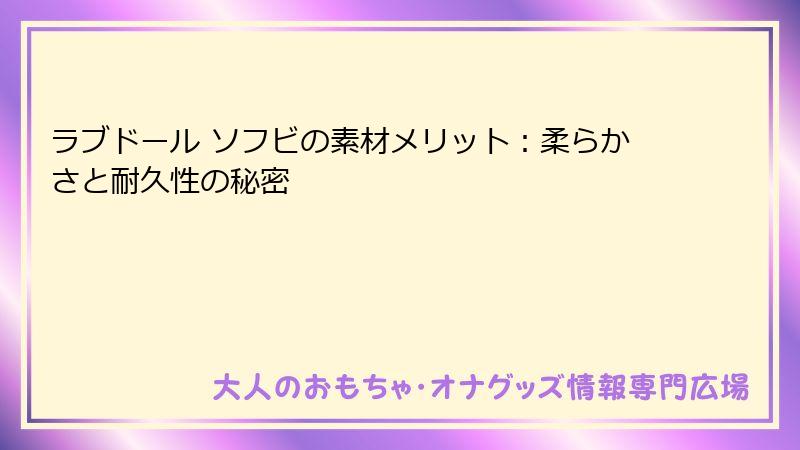 ラブドール ソフビの素材メリット:柔らかさと耐久性の秘密