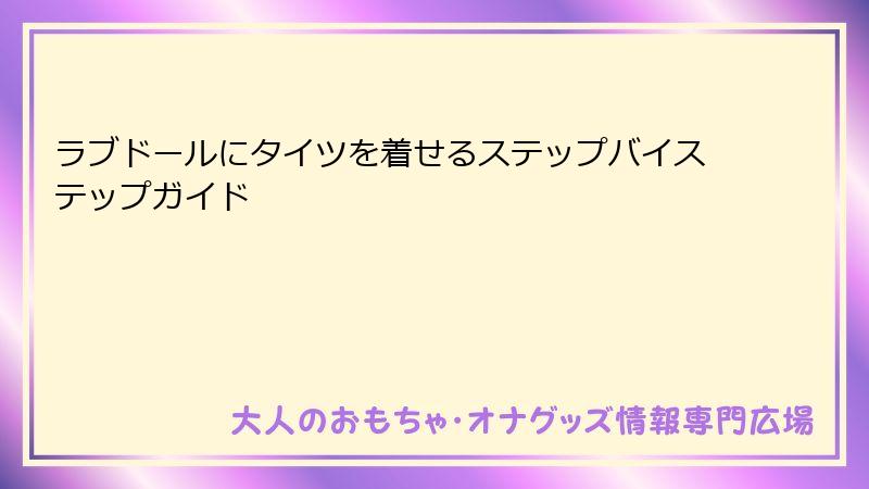 ラブドールにタイツを着せるステップバイステップガイド