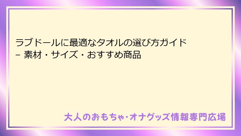 ラブドールに最適なタオルの選び方ガイド – 素材・サイズ・おすすめ商品