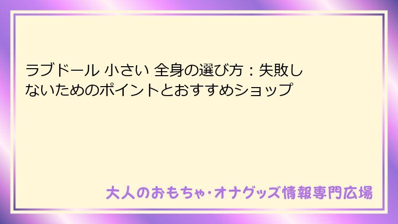 ラブドール 小さい 全身の選び方：失敗しないためのポイントとおすすめショップ