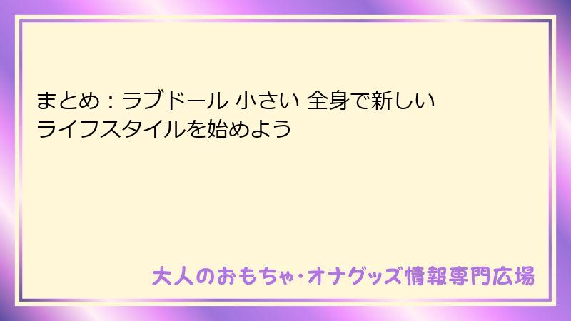 まとめ：ラブドール 小さい 全身で新しいライフスタイルを始めよう