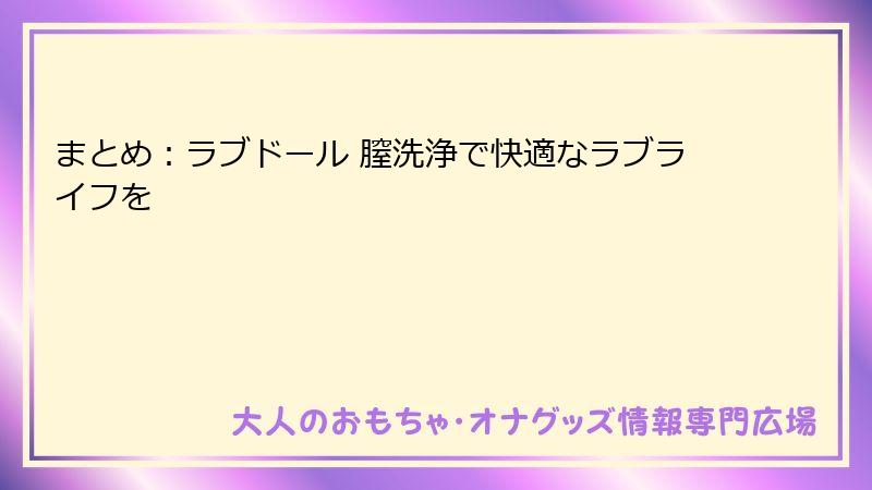 まとめ：ラブドール 膣洗浄で快適なラブライフを