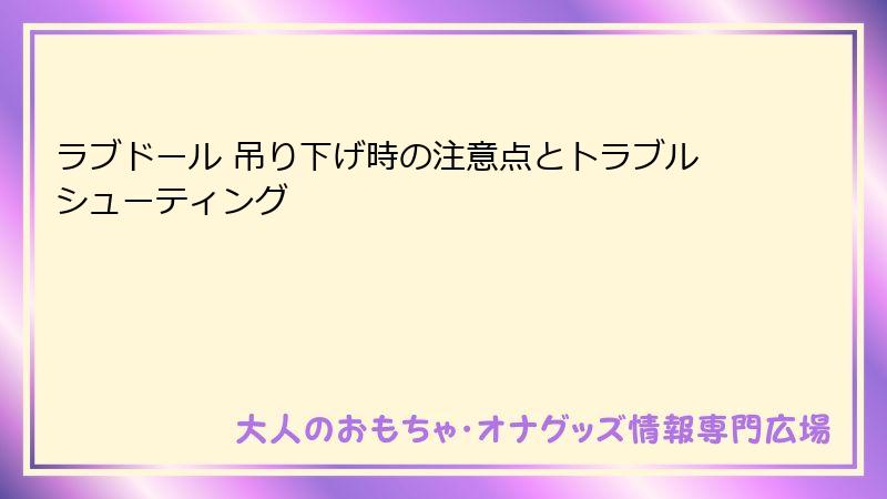 ラブドール 吊り下げ時の注意点とトラブルシューティング