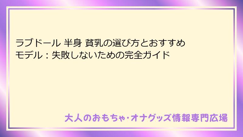 ラブドール 半身 貧乳の選び方とおすすめモデル：失敗しないための完全ガイド