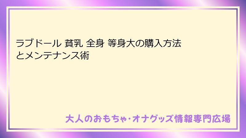 ラブドール 貧乳 全身 等身大の購入方法とメンテナンス術