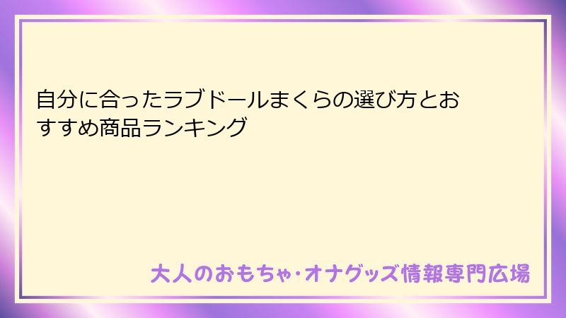 自分に合ったラブドールまくらの選び方とおすすめ商品ランキング