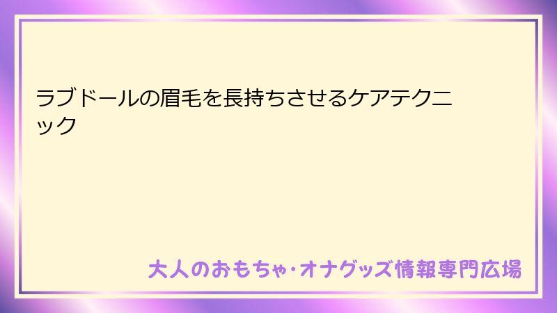 ラブドールの眉毛を長持ちさせるケアテクニック