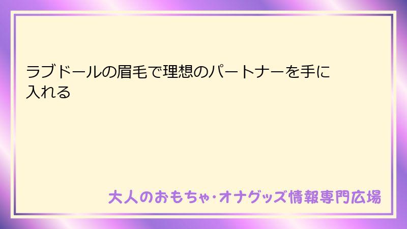 ラブドールの眉毛で理想のパートナーを手に入れる
