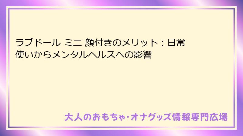 ラブドール ミニ 顔付きのメリット：日常使いからメンタルヘルスへの影響