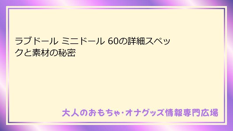 ラブドール ミニドール 60の詳細スペックと素材の秘密