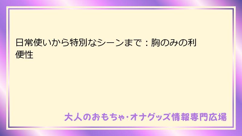 日常使いから特別なシーンまで：胸のみの利便性