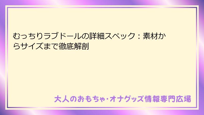 むっちりラブドールの詳細スペック：素材からサイズまで徹底解剖