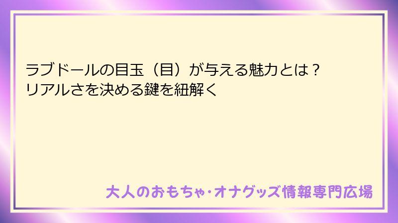 ラブドールの目玉（目）が与える魅力とは？リアルさを決める鍵を紐解く