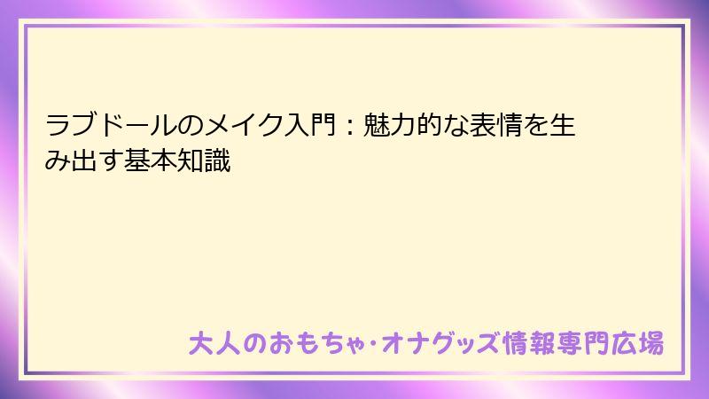 ラブドールのメイク入門:魅力的な表情を生み出す基本知識