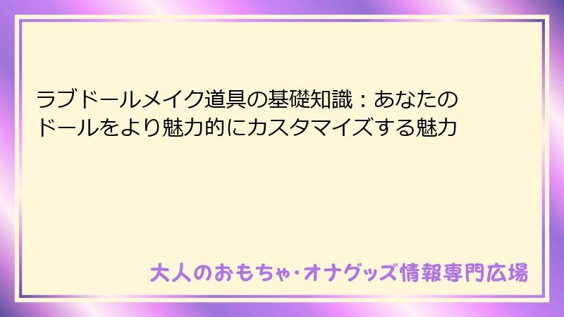 ラブドールメイク道具の基礎知識:あなたのドールをより魅力的にカスタマイズする魅力