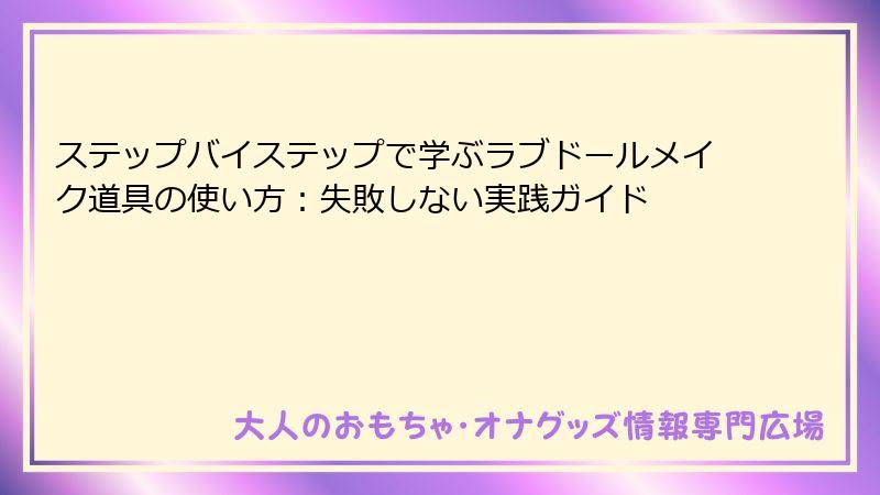ステップバイステップで学ぶラブドールメイク道具の使い方:失敗しない実践ガイド