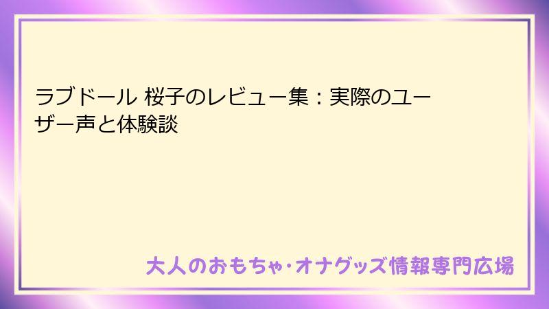 ラブドール 桜子のレビュー集:実際のユーザー声と体験談