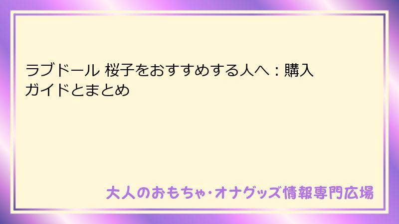 ラブドール 桜子をおすすめする人へ:購入ガイドとまとめ