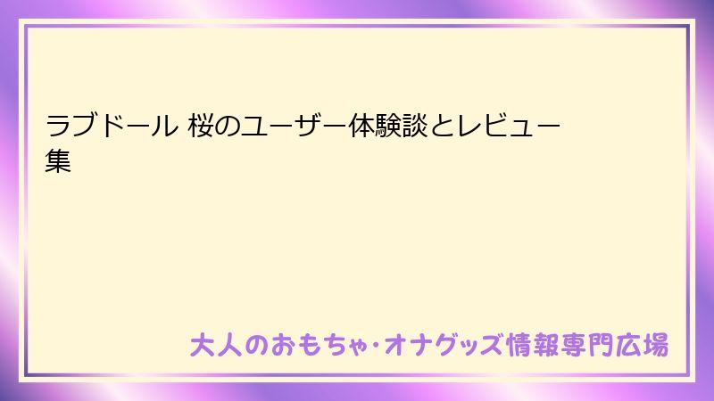 ラブドール 桜のユーザー体験談とレビュー集