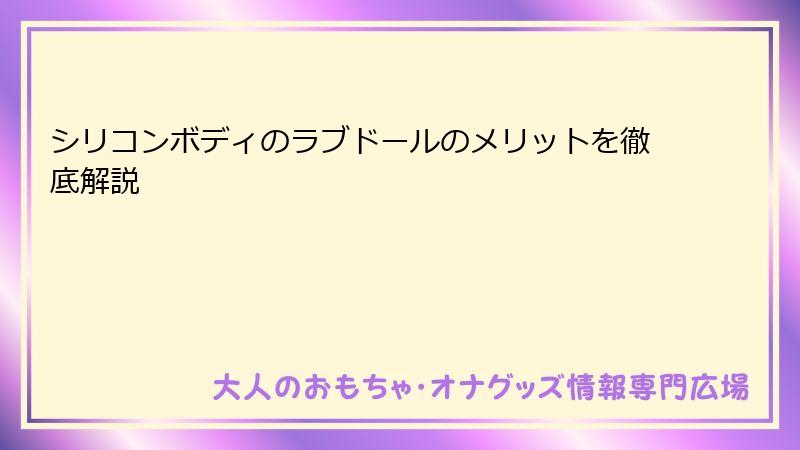 シリコンボディのラブドールのメリットを徹底解説