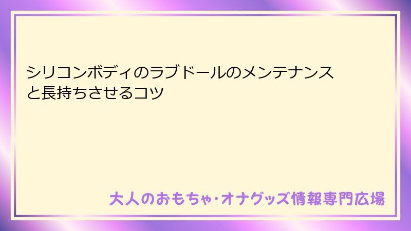 シリコンボディのラブドールのメンテナンスと長持ちさせるコツ