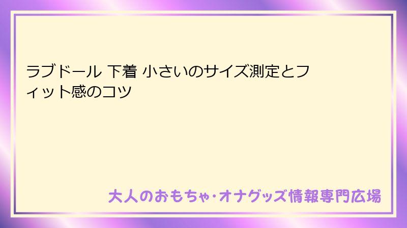 ラブドール 下着 小さいのサイズ測定とフィット感のコツ