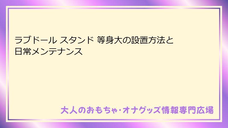 ラブドール スタンド 等身大の設置方法と日常メンテナンス