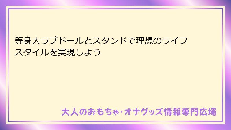 等身大ラブドールとスタンドで理想のライフスタイルを実現しよう