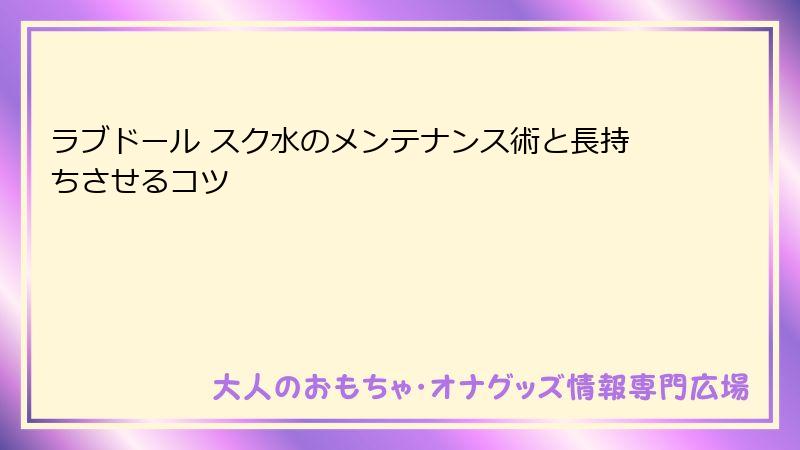 ラブドール スク水のメンテナンス術と長持ちさせるコツ