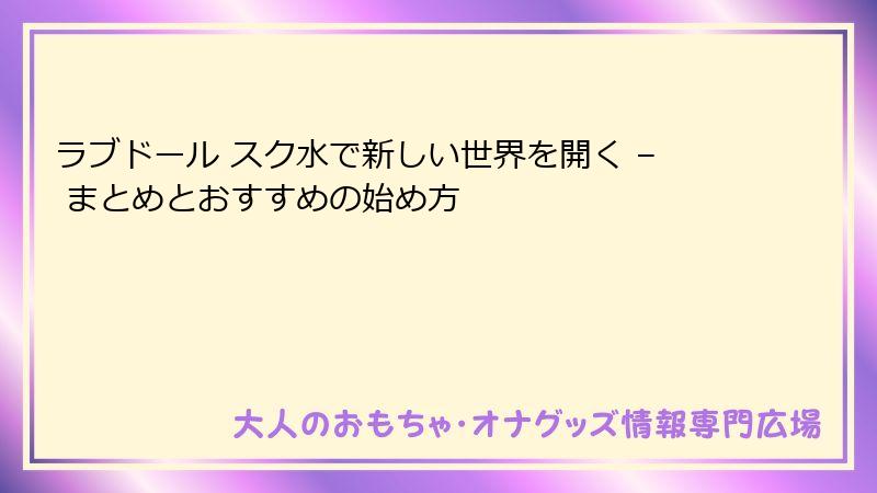 ラブドール スク水で新しい世界を開く – まとめとおすすめの始め方