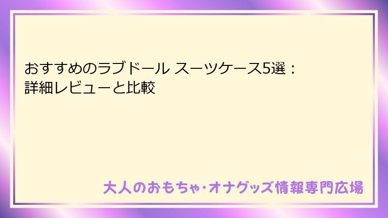 おすすめのラブドール スーツケース5選：詳細レビューと比較