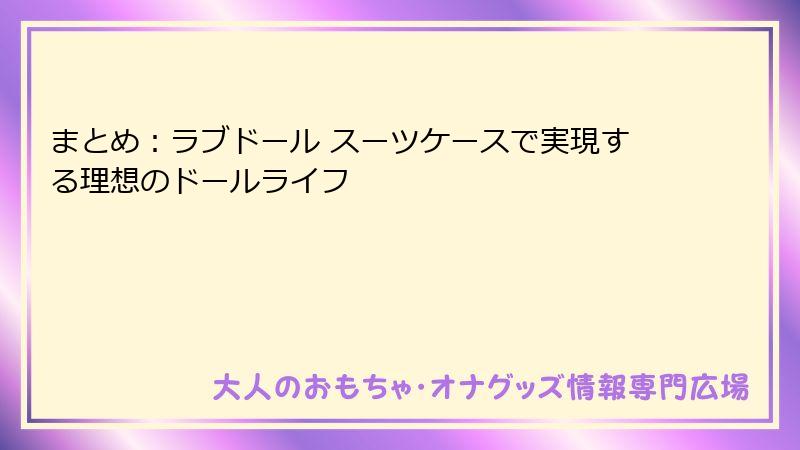 まとめ：ラブドール スーツケースで実現する理想のドールライフ