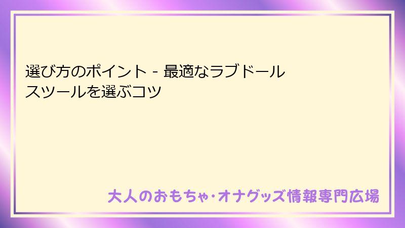選び方のポイント - 最適なラブドール スツールを選ぶコツ