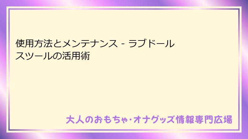 使用方法とメンテナンス - ラブドール スツールの活用術