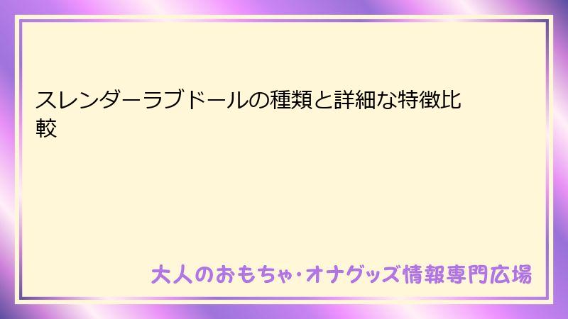 スレンダーラブドールの種類と詳細な特徴比較