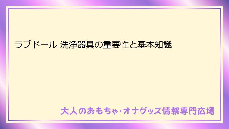 ラブドール 洗浄器具の重要性と基本知識