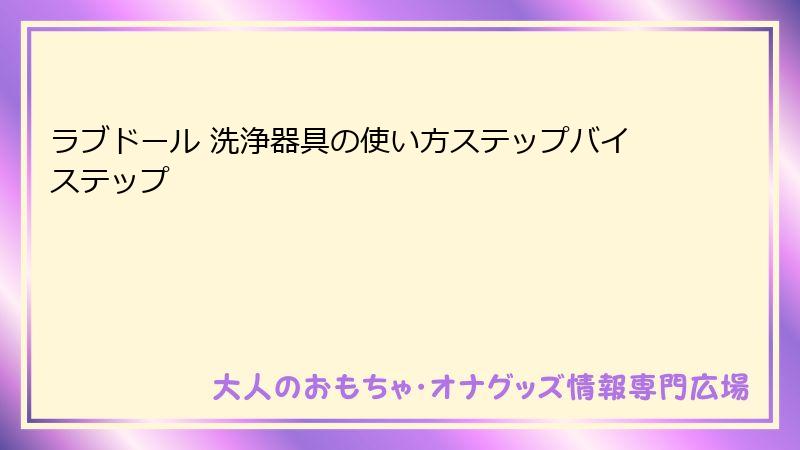 ラブドール 洗浄器具の使い方ステップバイステップ