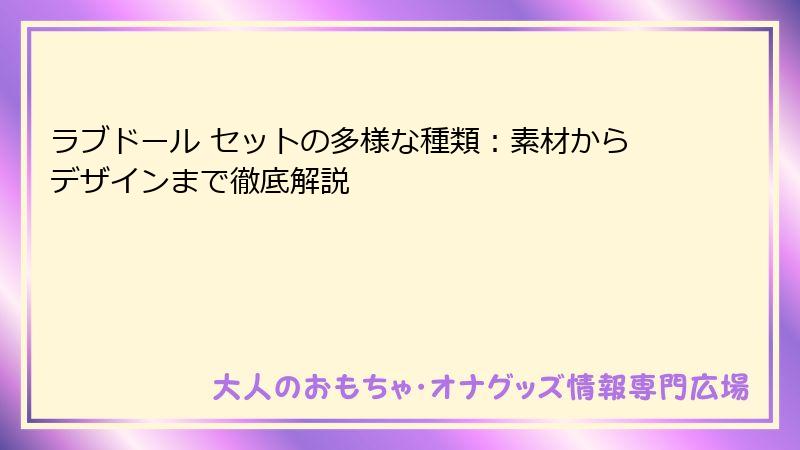 ラブドール セットの多様な種類：素材からデザインまで徹底解説
