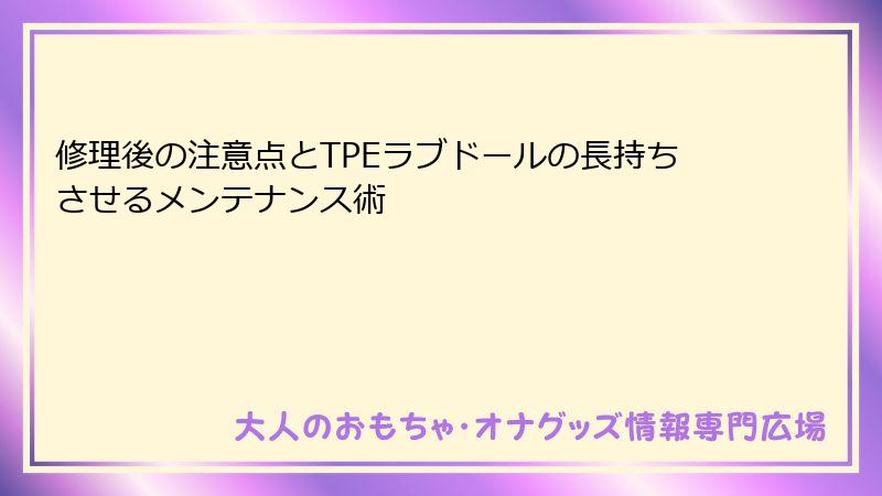 修理後の注意点とTPEラブドールの長持ちさせるメンテナンス術