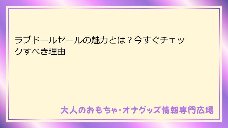 ラブドールセールの魅力とは?今すぐチェックすべき理由