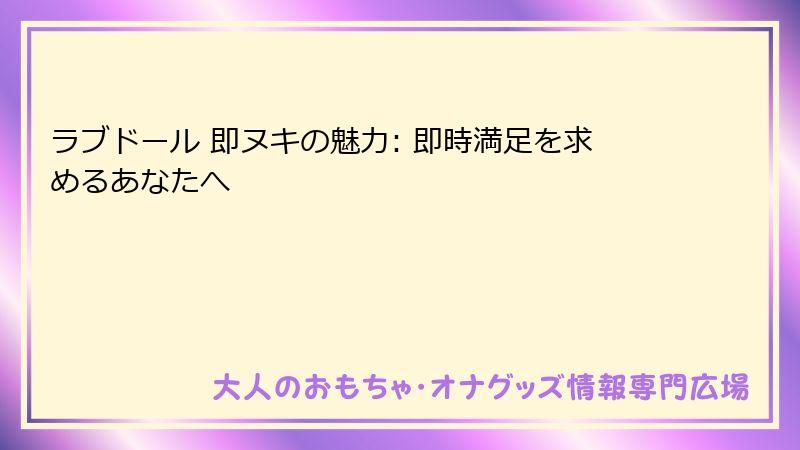 ラブドール 即ヌキの魅力: 即時満足を求めるあなたへ
